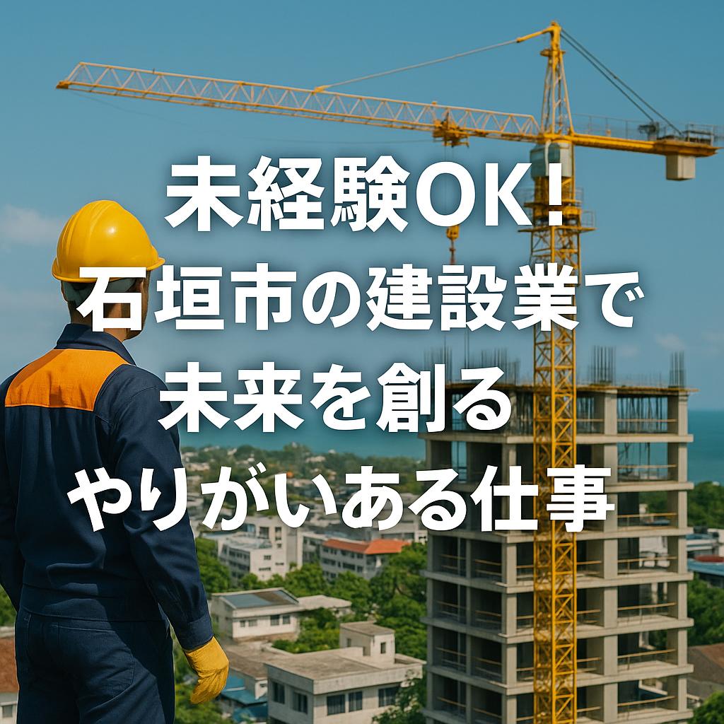 未経験OK！石垣市の建設業で未来を創るやりがいある仕事